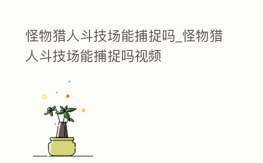 怪物獵人斗技場能捕捉嗎_怪物獵人斗技場能捕捉嗎視頻