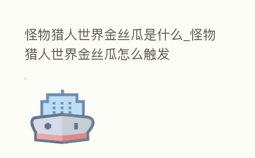 怪物獵人世界金絲瓜是什么_怪物獵人世界金絲瓜怎么觸發