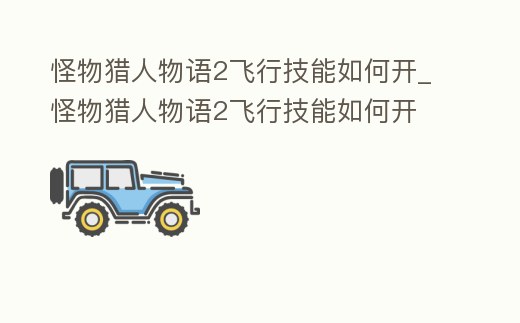 怪物獵人物語2飛行技能如何開_怪物獵人物語2飛行技能如何開
