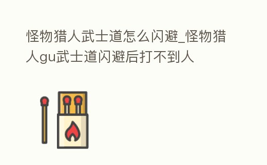 怪物獵人武士道怎么閃避_怪物獵人gu武士道閃避后打不到人