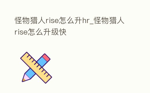 怪物獵人rise怎么升hr_怪物獵人rise怎么升級快