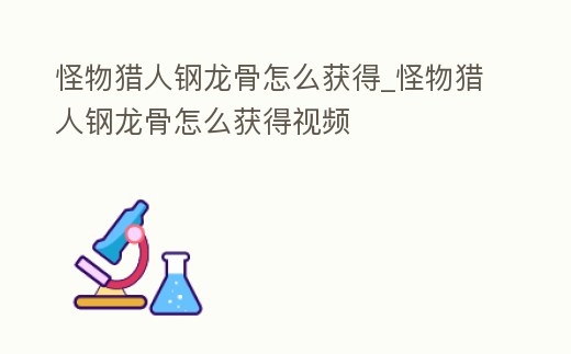 怪物獵人鋼龍骨怎么獲得_怪物獵人鋼龍骨怎么獲得視頻