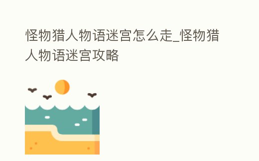 怪物獵人物語迷宮怎么走_怪物獵人物語迷宮攻略