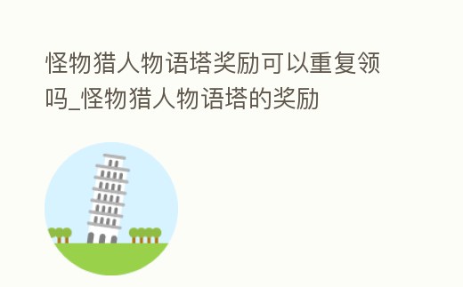 怪物獵人物語塔獎勵可以重復領嗎_怪物獵人物語塔的獎勵
