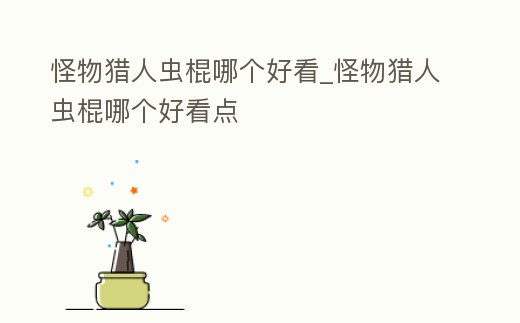 怪物獵人蟲棍哪個好看_怪物獵人蟲棍哪個好看點