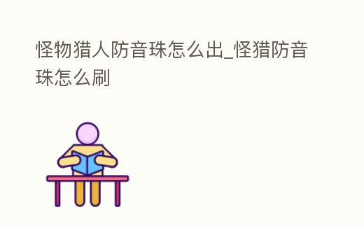 怪物獵人防音珠怎么出_怪獵防音珠怎么刷