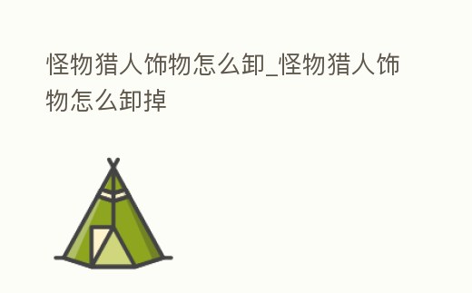 怪物獵人飾物怎么卸_怪物獵人飾物怎么卸掉