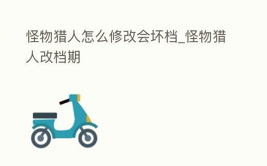 怪物獵人怎么修改會壞檔_怪物獵人改檔期