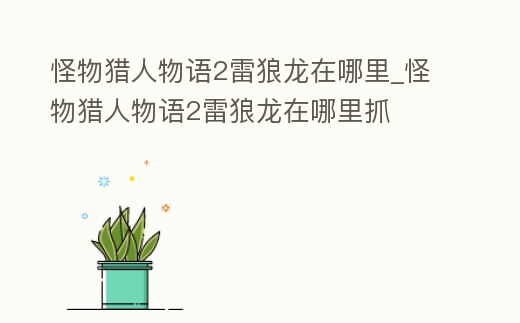 怪物獵人物語2雷狼龍在哪里_怪物獵人物語2雷狼龍在哪里抓