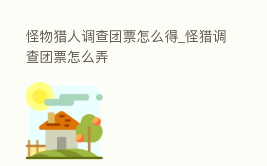 怪物獵人調查團票怎么得_怪獵調查團票怎么弄
