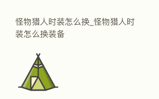 怪物獵人時裝怎么換_怪物獵人時裝怎么換裝備