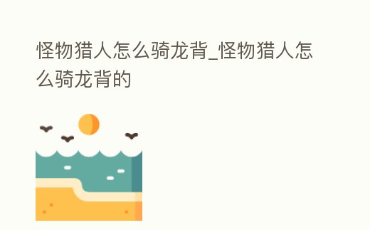 怪物獵人怎么騎龍背_怪物獵人怎么騎龍背的