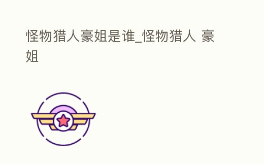 怪物獵人豪姐是誰_怪物獵人 豪姐