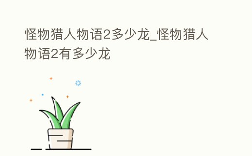 怪物獵人物語2多少龍_怪物獵人物語2有多少龍