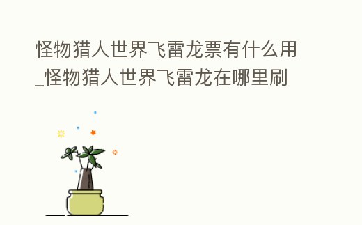 怪物獵人世界飛雷龍票有什么用_怪物獵人世界飛雷龍在哪里刷