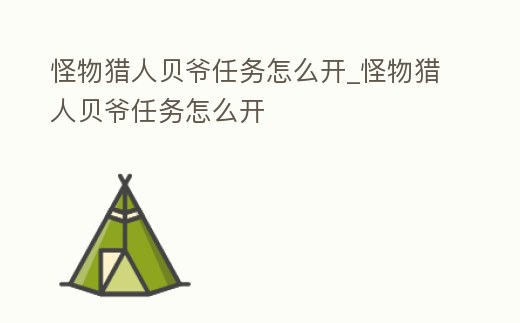 怪物獵人貝爺任務怎么開_怪物獵人貝爺任務怎么開