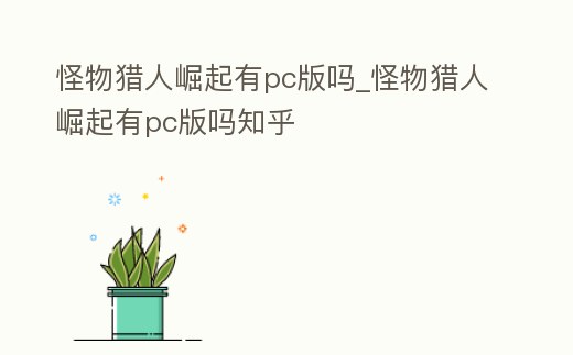 怪物獵人崛起有pc版嗎_怪物獵人崛起有pc版嗎知乎