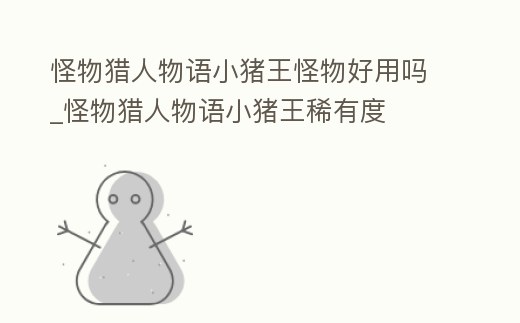 怪物獵人物語小豬王怪物好用嗎_怪物獵人物語小豬王稀有度