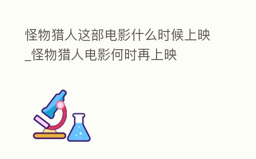 怪物獵人這部電影什么時候上映_怪物獵人電影何時再上映