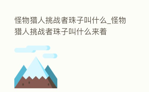 怪物獵人挑戰者珠子叫什么_怪物獵人挑戰者珠子叫什么來著