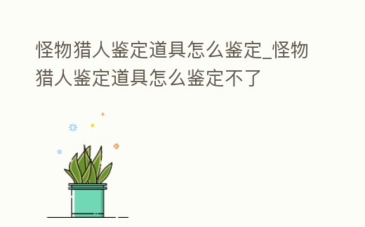怪物獵人鑒定道具怎么鑒定_怪物獵人鑒定道具怎么鑒定不了