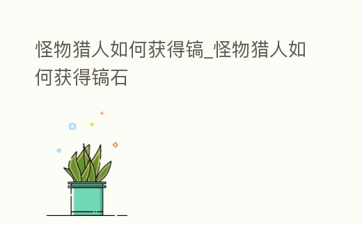 怪物獵人如何獲得鎬_怪物獵人如何獲得鎬石