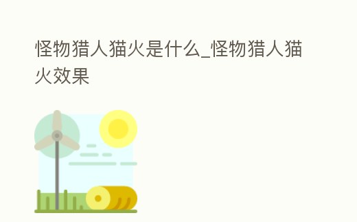 怪物獵人貓火是什么_怪物獵人貓火效果