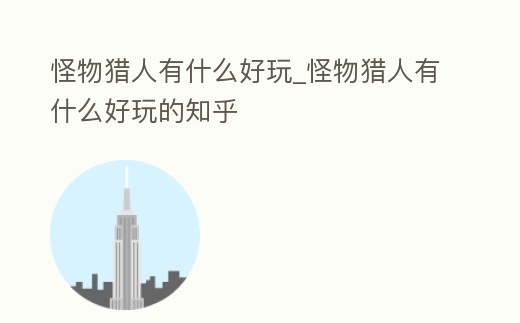 怪物獵人有什么好玩_怪物獵人有什么好玩的知乎