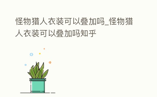 怪物獵人衣裝可以疊加嗎_怪物獵人衣裝可以疊加嗎知乎