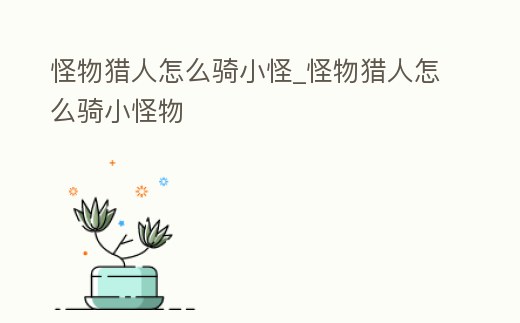 怪物獵人怎么騎小怪_怪物獵人怎么騎小怪物