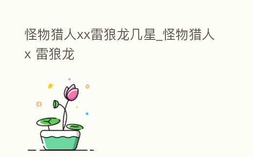 怪物獵人xx雷狼龍幾星_怪物獵人x 雷狼龍