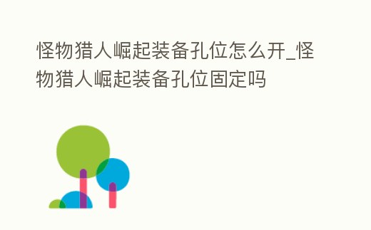 怪物獵人崛起裝備孔位怎么開_怪物獵人崛起裝備孔位固定嗎