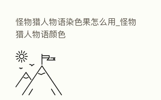 怪物獵人物語染色果怎么用_怪物獵人物語顏色