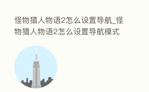 怪物獵人物語2怎么設置導航_怪物獵人物語2怎么設置導航模式
