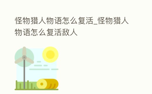 怪物獵人物語怎么復活_怪物獵人物語怎么復活敵人