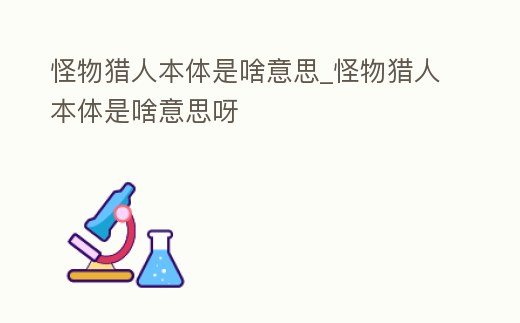 怪物獵人本體是啥意思_怪物獵人本體是啥意思呀