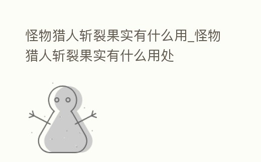 怪物獵人斬裂果實有什么用_怪物獵人斬裂果實有什么用處