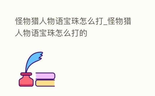 怪物獵人物語寶珠怎么打_怪物獵人物語寶珠怎么打的