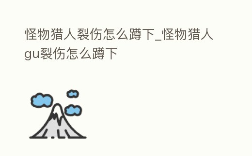 怪物獵人裂傷怎么蹲下_怪物獵人gu裂傷怎么蹲下