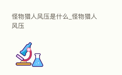 怪物獵人風壓是什么_怪物獵人 風壓