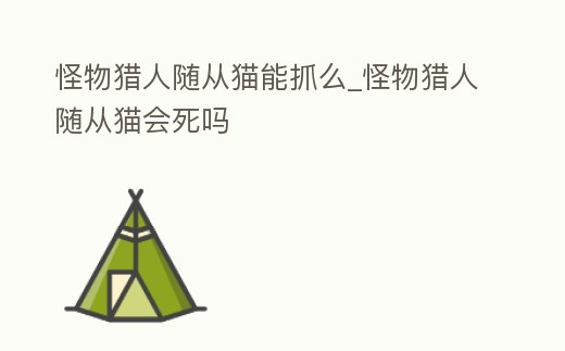 怪物獵人隨從貓能抓么_怪物獵人隨從貓會死嗎