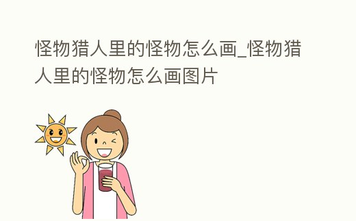 怪物獵人里的怪物怎么畫_怪物獵人里的怪物怎么畫圖片