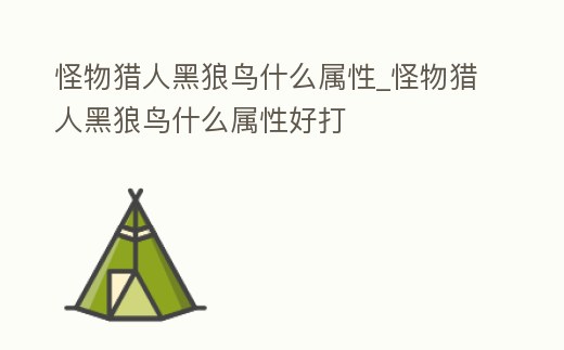 怪物獵人黑狼鳥什么屬性_怪物獵人黑狼鳥什么屬性好打