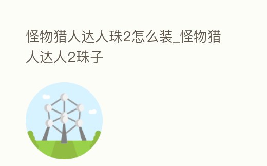 怪物獵人達人珠2怎么裝_怪物獵人達人2珠子