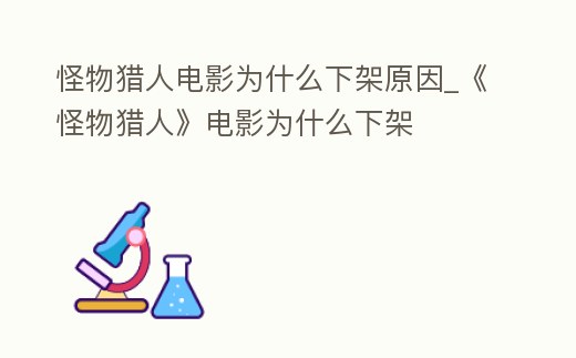怪物獵人電影為什么下架原因_《怪物獵人》電影為什么下架