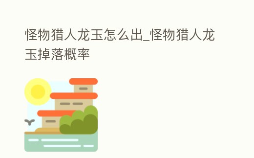 怪物獵人龍玉怎么出_怪物獵人龍玉掉落概率