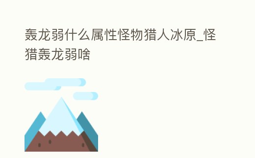 轟龍弱什么屬性怪物獵人冰原_怪獵轟龍弱啥