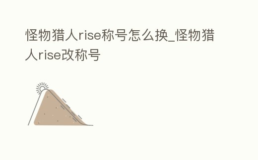 怪物獵人rise稱號怎么換_怪物獵人rise改稱號