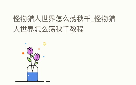 怪物獵人世界怎么蕩秋千_怪物獵人世界怎么蕩秋千教程