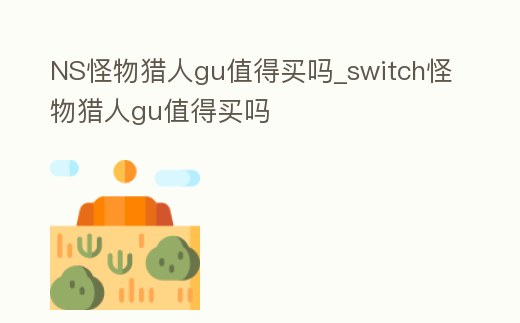 NS怪物獵人gu值得買嗎_switch怪物獵人gu值得買嗎